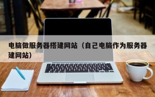 武夷山电脑做服务器搭建网站（自己电脑作为服务器建网站）