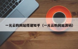 武夷山一元云购网站搭建知乎（一元云购网站源码）