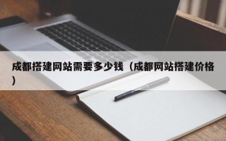 武夷山成都搭建网站需要多少钱（成都网站搭建价格）