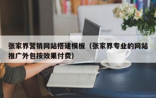 武夷山张家界营销网站搭建模板（张家界专业的网站推广外包按效果付费）