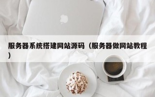 武夷山服务器系统搭建网站源码（服务器做网站教程）