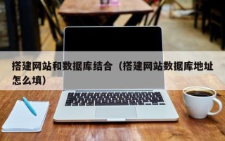 武夷山搭建网站和数据库结合（搭建网站数据库地址怎么填）