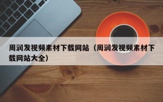 武夷山周润发视频素材下载网站（周润发视频素材下载网站大全）