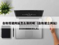 武夷山自助搭建网站怎么做的呢（自助建立网站）