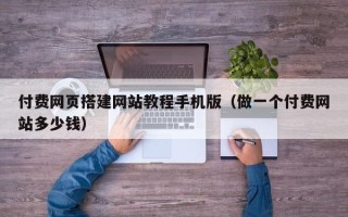 武夷山付费网页搭建网站教程手机版（做一个付费网站多少钱）