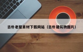 武夷山古朴老屋素材下载网站（古朴建筑物图片）