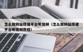 武夷山怎么做网站搭建平台呢视频（怎么做网站搭建平台呢视频教程）